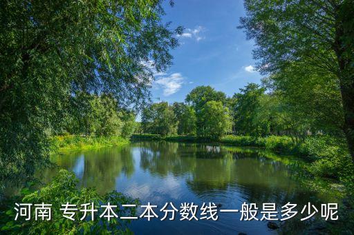 河南 專升本二本分數(shù)線一般是多少呢