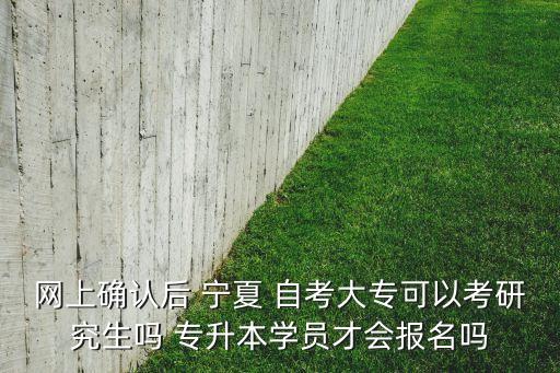網(wǎng)上確認后 寧夏 自考大?？梢钥佳芯可鷨?專升本學員才會報名嗎