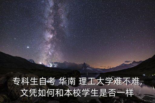 ?？粕钥?華南 理工大學(xué)難不難,文憑如何和本校學(xué)生是否一樣
