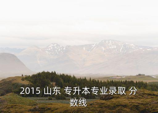 2015 山東 專升本專業(yè)錄取 分?jǐn)?shù)線