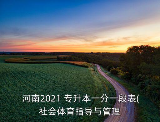  河南2021 專(zhuān)升本一分一段表(社會(huì)體育指導(dǎo)與管理