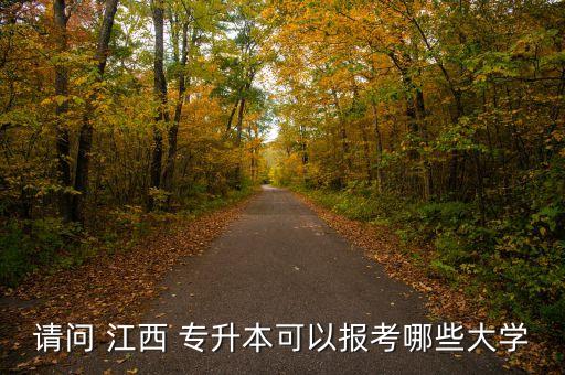請問 江西 專升本可以報(bào)考哪些大學(xué)
