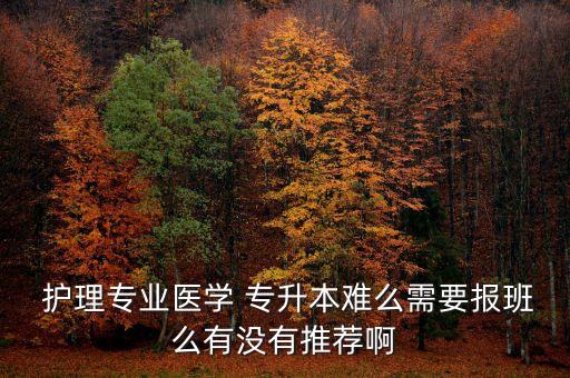  護(hù)理專業(yè)醫(yī)學(xué) 專升本難么需要報(bào)班么有沒(méi)有推薦啊