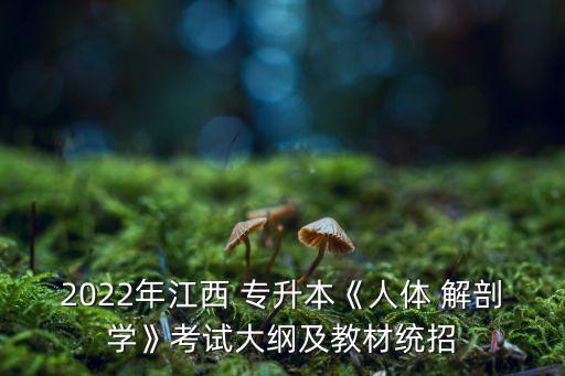 2022年江西 專(zhuān)升本《人體 解剖學(xué)》考試大綱及教材統(tǒng)招