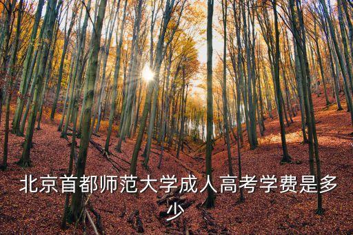  北京首都師范大學(xué)成人高考學(xué)費是多少