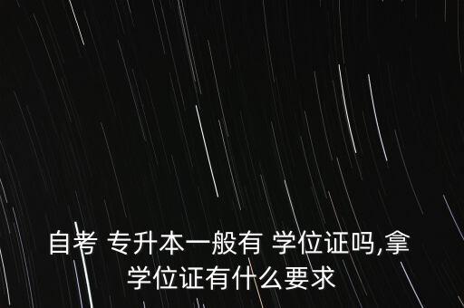 自考 專升本一般有 學位證嗎,拿 學位證有什么要求