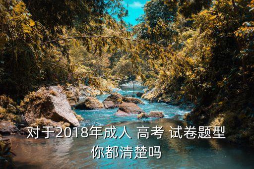 對于2018年成人 高考 試卷題型你都清楚嗎