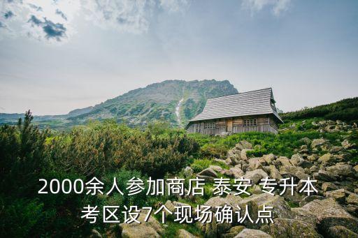 2000余人參加商店 泰安 專(zhuān)升本考區(qū)設(shè)7個(gè)現(xiàn)場(chǎng)確認(rèn)點(diǎn)
