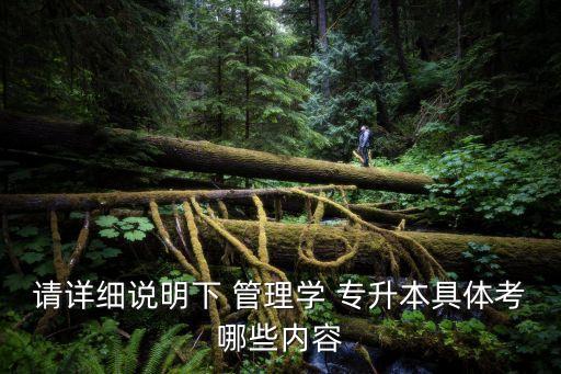 請詳細說明下 管理學(xué) 專升本具體考哪些內(nèi)容