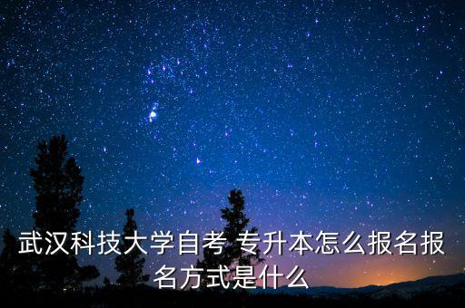 武漢科技大學(xué)自考 專升本怎么報(bào)名報(bào)名方式是什么