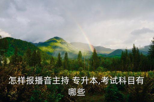 怎樣報播音主持 專升本,考試科目有哪些