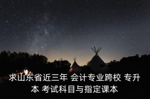 求山東省近三年 會(huì)計(jì)專業(yè)跨校 專升本 考試科目與指定課本