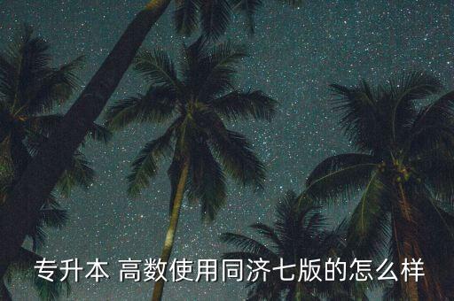 專升本 高數(shù)使用同濟(jì)七版的怎么樣