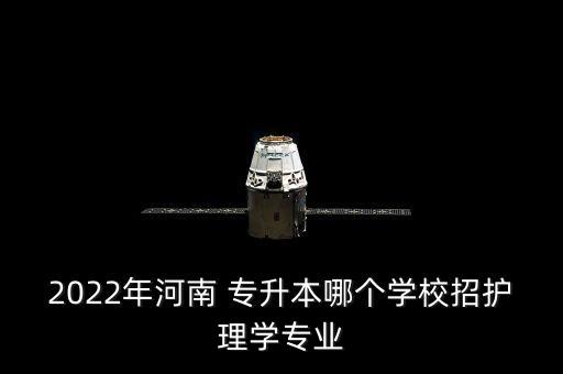2022年河南 專升本哪個學校招護理學專業(yè)