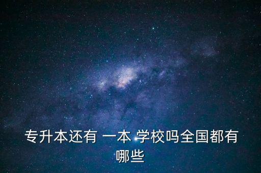  專升本還有 一本 學(xué)校嗎全國都有哪些