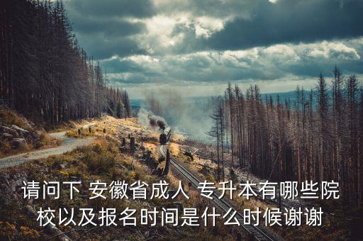 請問下 安徽省成人 專升本有哪些院校以及報(bào)名時(shí)間是什么時(shí)候謝謝