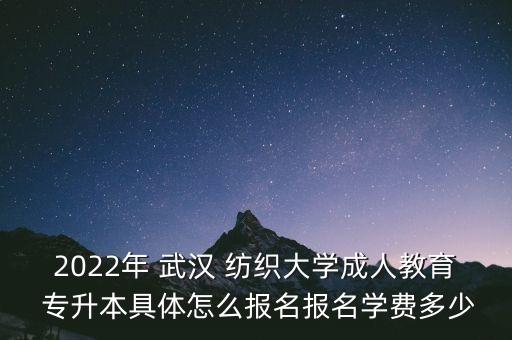 2022年 武漢 紡織大學(xué)成人教育 專升本具體怎么報名報名學(xué)費(fèi)多少
