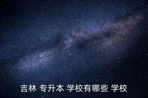 吉林 專升本 學校有哪些 學校