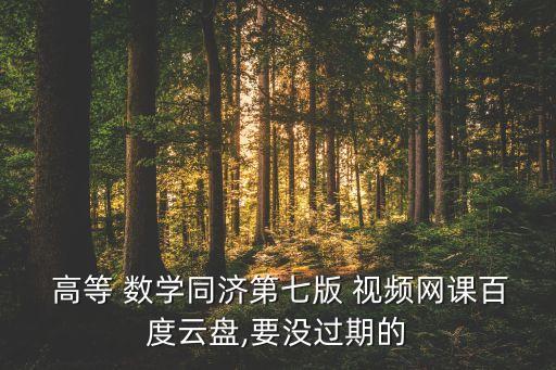  高等 數(shù)學(xué)同濟(jì)第七版 視頻網(wǎng)課百度云盤(pán),要沒(méi)過(guò)期的