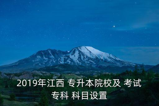 2019年江西 專升本院校及 考試?？?科目設(shè)置
