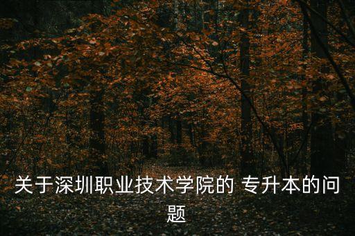 關(guān)于深圳職業(yè)技術(shù)學(xué)院的 專升本的問(wèn)題