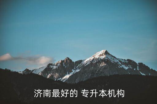 濟(jì)南 統(tǒng)招 專升本培訓(xùn),濟(jì)南統(tǒng)招專升本培訓(xùn)學(xué)校哪個(gè)比較好