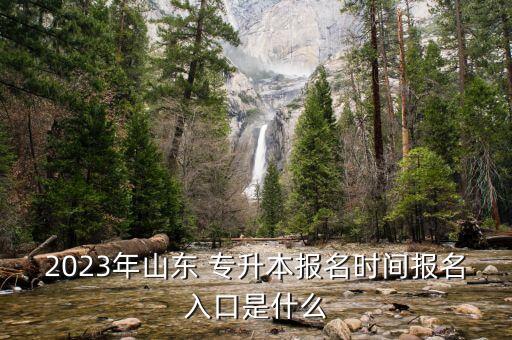 2023年山東 專升本報名時間報名入口是什么