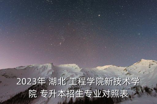 2023年 湖北 工程學(xué)院新技術(shù)學(xué)院 專升本招生專業(yè)對(duì)照表