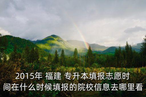 2015年 福建 專升本填報(bào)志愿時(shí)間在什么時(shí)候填報(bào)的院校信息去哪里看
