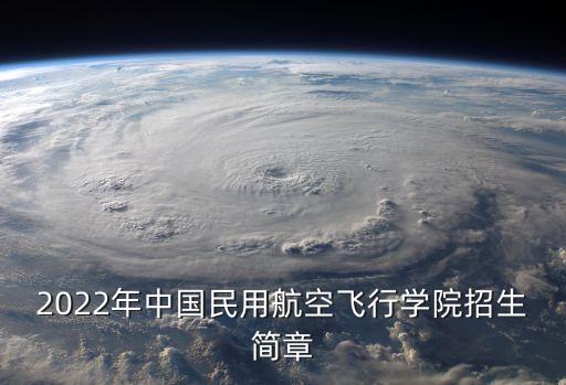 2022年中國民用航空飛行學(xué)院招生簡章