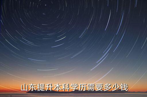  山東提升本科學(xué)歷需要多少錢(qián)