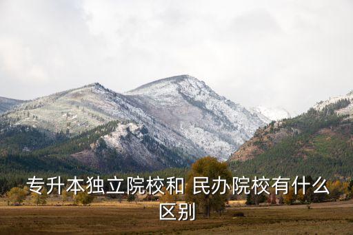  專升本獨立院校和 民辦院校有什么區(qū)別