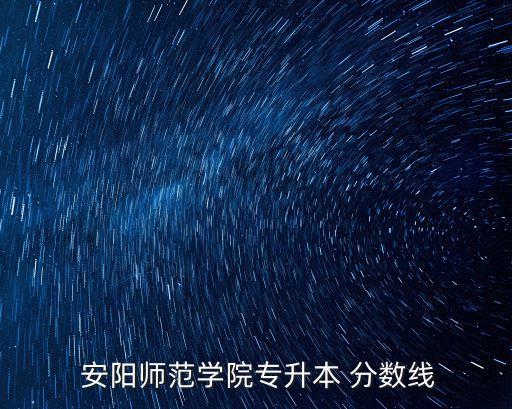  安陽(yáng)師范學(xué)院專升本 分?jǐn)?shù)線