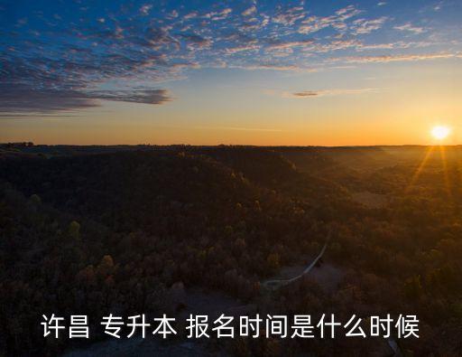許昌 專升本 報名時間是什么時候