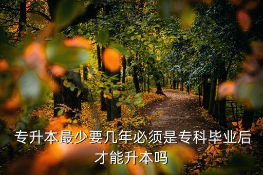  專升本最少要幾年必須是?？飘厴I(yè)后才能升本嗎