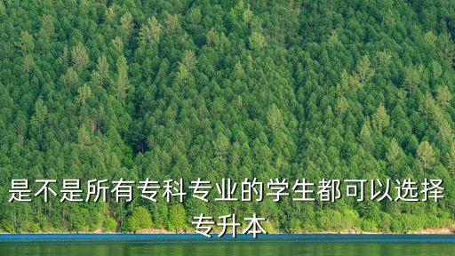 是不是所有?？茖I(yè)的學(xué)生都可以選擇 專升本