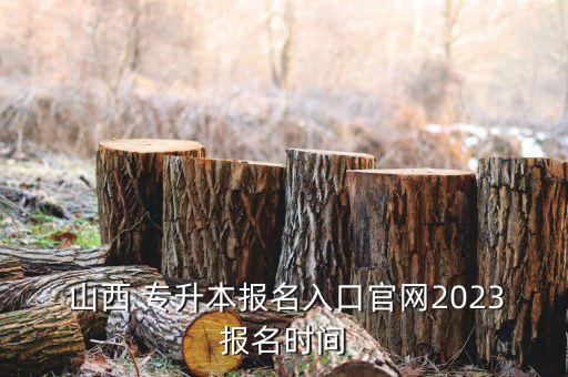  山西 專升本報名入口官網(wǎng)2023報名時間