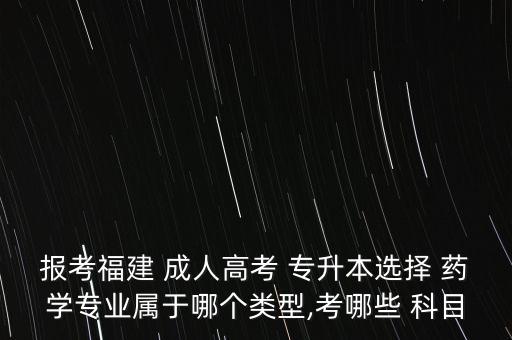 報(bào)考福建 成人高考 專(zhuān)升本選擇 藥學(xué)專(zhuān)業(yè)屬于哪個(gè)類(lèi)型,考哪些 科目