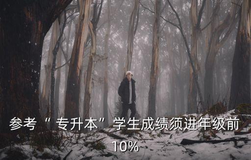 參考“ 專升本”學(xué)生成績須進年級前10%