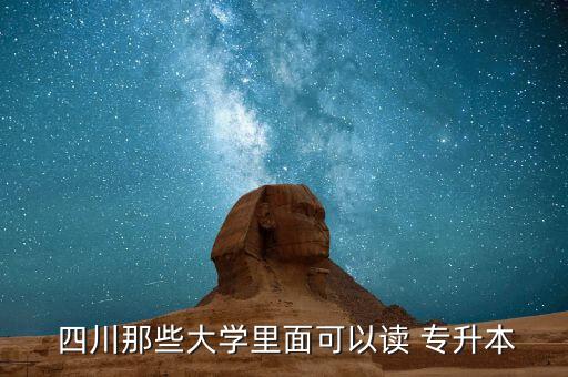  四川那些大學(xué)里面可以讀 專(zhuān)升本