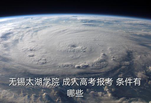 無錫太湖學(xué)院 成人高考報(bào)考 條件有哪些