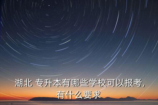  湖北 專(zhuān)升本有哪些學(xué)校可以報(bào)考,有什么要求