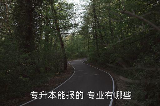  專(zhuān)升本能報(bào)的 專(zhuān)業(yè)有哪些