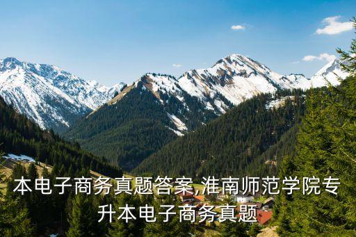 專升本電子商務(wù)真題答案,淮南師范學院專升本電子商務(wù)真題