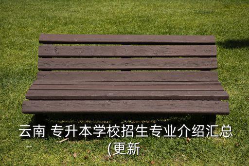  云南 專升本學校招生專業(yè)介紹匯總(更新