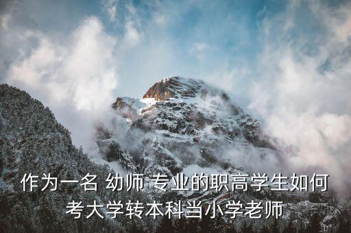 作為一名 幼師 專(zhuān)業(yè)的職高學(xué)生如何考大學(xué)轉(zhuǎn)本科當(dāng)小學(xué)老師