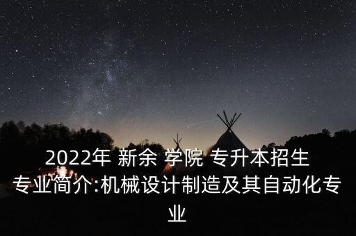2022年 新余 學(xué)院 專升本招生專業(yè)簡介:機械設(shè)計制造及其自動化專業(yè)