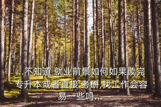 專升本考研后就業(yè)難嗎,計(jì)算機(jī)專升本后就業(yè)難么