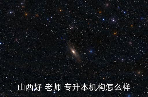 山西好 老師 專升本機構怎么樣