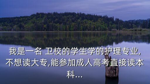 我是一名 衛(wèi)校的學(xué)生學(xué)的護(hù)理專業(yè),不想讀大專,能參加成人高考直接讀本科...